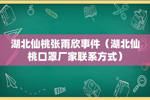 湖北仙桃张雨欣事件（湖北仙桃口罩厂家联系方式）