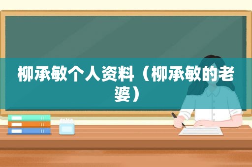 柳承敏个人资料（柳承敏的老婆）