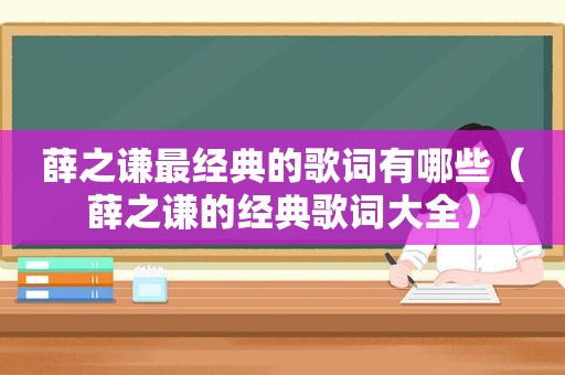 薛之谦最经典的歌词有哪些（薛之谦的经典歌词大全）