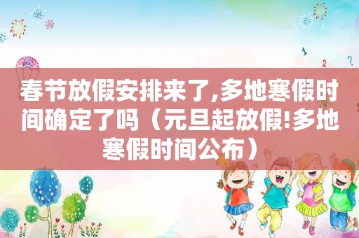 春节放假安排来了,多地寒假时间确定了吗（元旦起放假!多地寒假时间公布）