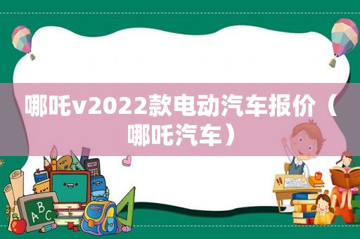 哪吒v2022款电动汽车报价（哪吒汽车）