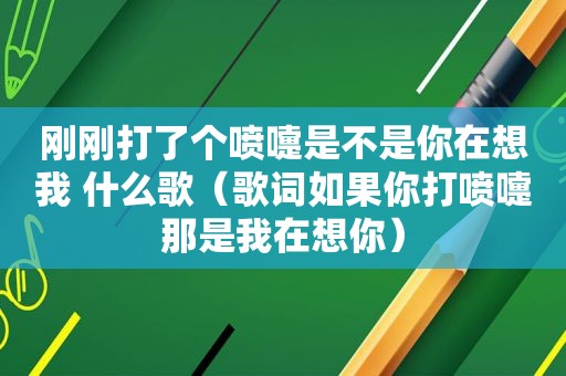 刚刚打了个喷嚏是不是你在想我 什么歌（歌词如果你打喷嚏那是我在想你）