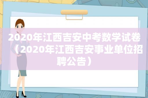 2020年江西吉安中考数学试卷（2020年江西吉安事业单位招聘公告）