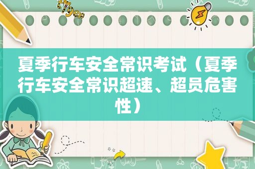 夏季行车安全常识考试（夏季行车安全常识超速、超员危害性）