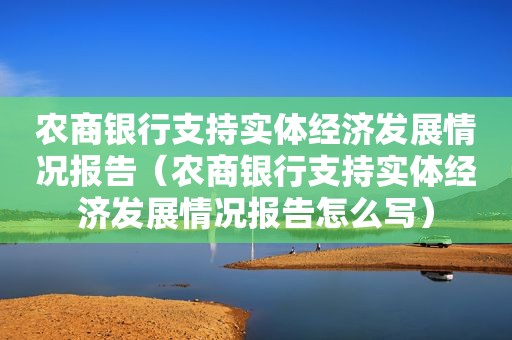 农商银行支持实体经济发展情况报告（农商银行支持实体经济发展情况报告怎么写）