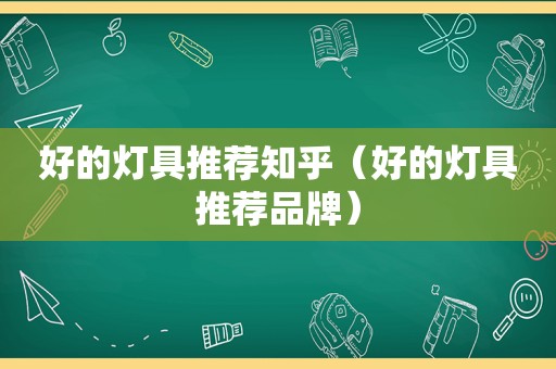 好的灯具推荐知乎（好的灯具推荐品牌）