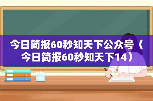 今日简报60秒知天下公众号（今日简报60秒知天下14）