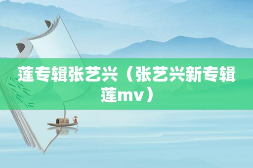 莲专辑张艺兴（张艺兴新专辑莲mv）