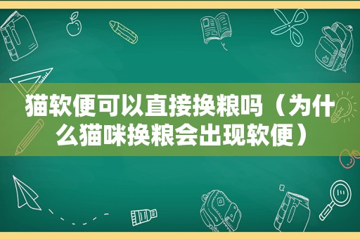 猫软便可以直接换粮吗（为什么猫咪换粮会出现软便）