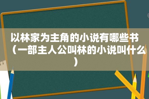 以林家为主角的小说有哪些书（一部主人公叫林的小说叫什么）