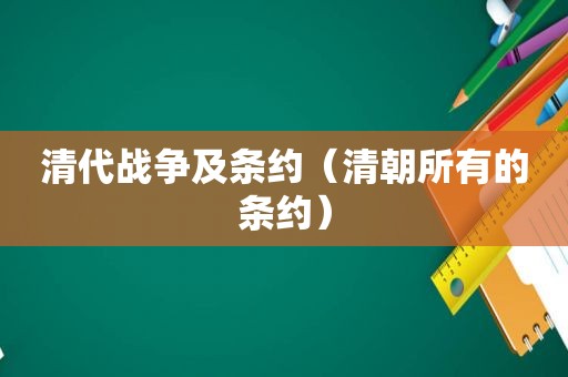 清代战争及条约（清朝所有的条约）