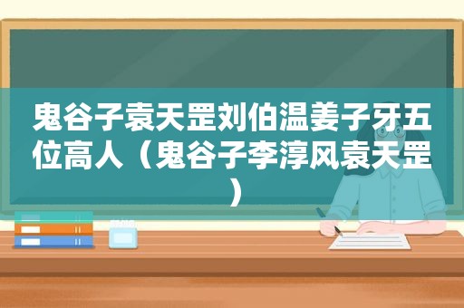 鬼谷子袁天罡刘伯温姜子牙五位高人（鬼谷子李淳风袁天罡）