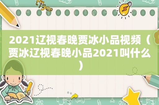 2021辽视春晚贾冰小品视频（贾冰辽视春晚小品2021叫什么）