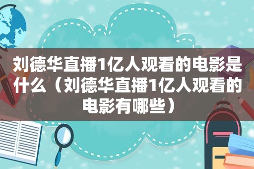 刘德华直播1亿人观看的电影是什么（刘德华直播1亿人观看的电影有哪些）