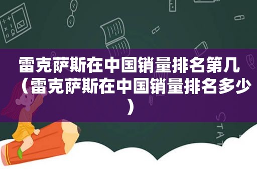 雷克萨斯在中国销量排名第几（雷克萨斯在中国销量排名多少）