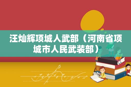 汪灿辉项城人武部（河南省项城市人民武装部）