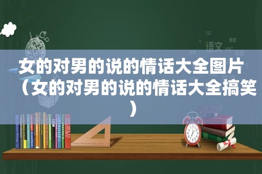 女的对男的说的情话大全图片（女的对男的说的情话大全搞笑）