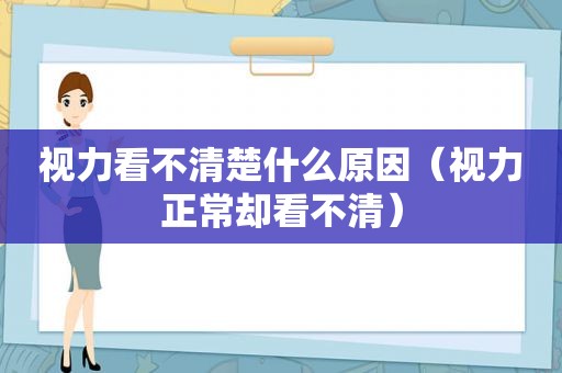 视力看不清楚什么原因（视力正常却看不清）