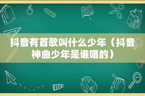 抖音有首歌叫什么少年（抖音神曲少年是谁唱的）