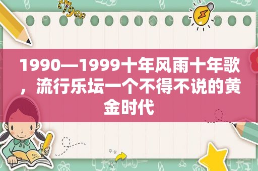 1990—1999十年风雨十年歌，流行乐坛一个不得不说的黄金时代