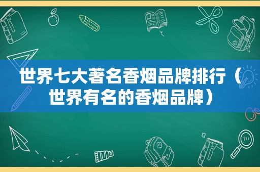 世界七大著名香烟品牌排行（世界有名的香烟品牌）