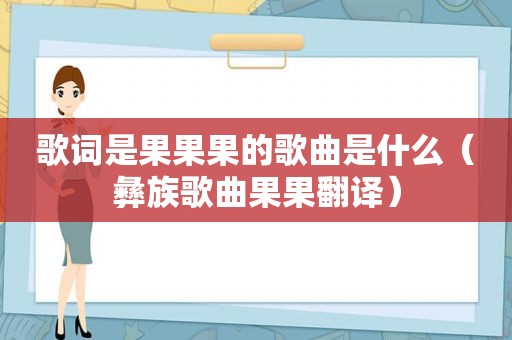 歌词是果果果的歌曲是什么（彝族歌曲果果翻译）