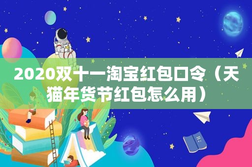 2020双十一淘宝红包口令（天猫年货节红包怎么用）