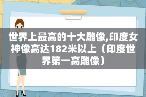 世界上最高的十大雕像,印度女神像高达182米以上（印度世界第一高雕像）