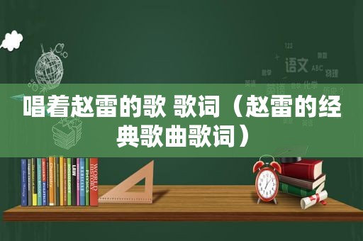 唱着赵雷的歌 歌词（赵雷的经典歌曲歌词）