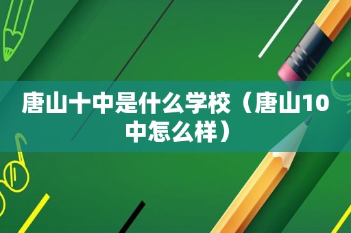 唐山十中是什么学校（唐山10中怎么样）