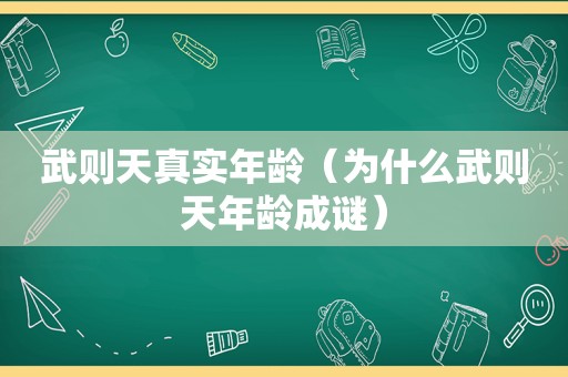 武则天真实年龄（为什么武则天年龄成谜）