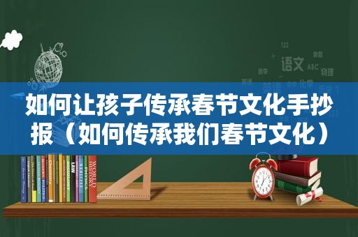 如何让孩子传承春节文化手抄报（如何传承我们春节文化）