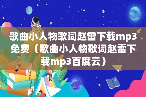 歌曲小人物歌词赵雷下载mp3免费（歌曲小人物歌词赵雷下载mp3百度云）