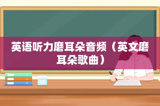 英语听力磨耳朵音频（英文磨耳朵歌曲）