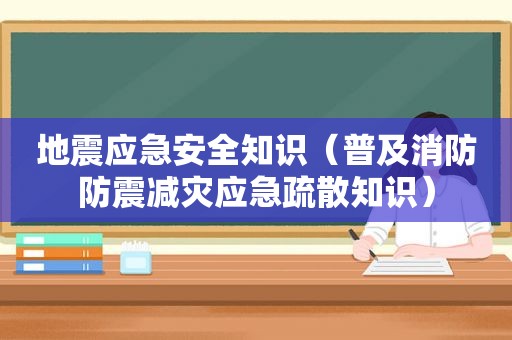 地震应急安全知识（普及消防防震减灾应急疏散知识）