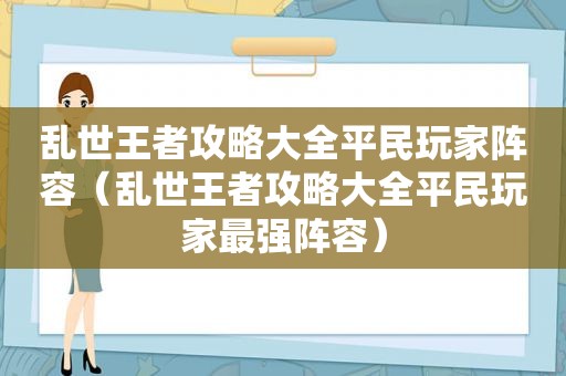 乱世王者攻略大全平民玩家阵容（乱世王者攻略大全平民玩家最强阵容）