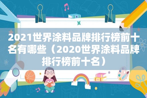 2021世界涂料品牌排行榜前十名有哪些（2020世界涂料品牌排行榜前十名）