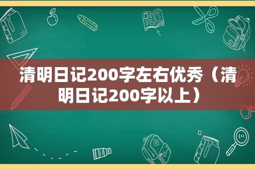 清明日记200字左右优秀（清明日记200字以上）