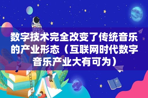 数字技术完全改变了传统音乐的产业形态（互联网时代数字音乐产业大有可为）