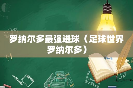 罗纳尔多最强进球（足球世界罗纳尔多）