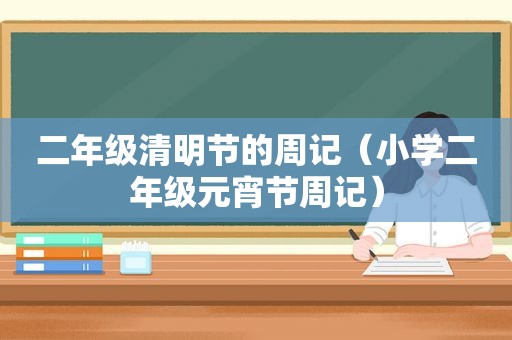 二年级清明节的周记（小学二年级元宵节周记）