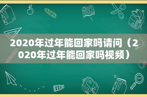 2020年过年能回家吗请问（2020年过年能回家吗视频）