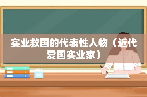 实业救国的代表性人物（近代爱国实业家）