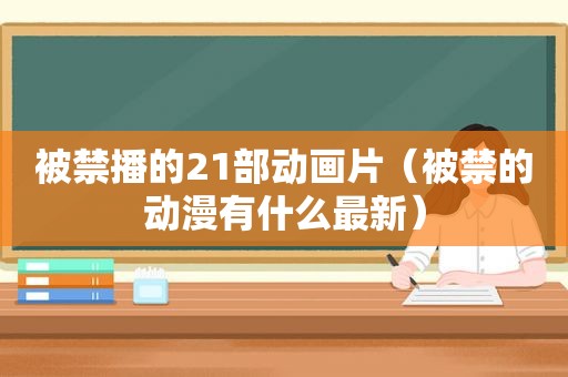 被禁播的21部动画片（被禁的动漫有什么最新）