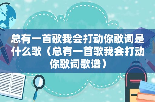 总有一首歌我会打动你歌词是什么歌（总有一首歌我会打动你歌词歌谱）