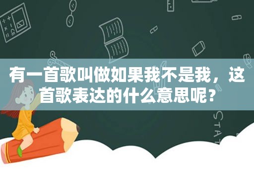 有一首歌叫做如果我不是我，这首歌表达的什么意思呢？