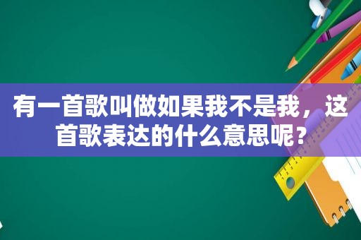 有一首歌叫做如果我不是我，这首歌表达的什么意思呢？