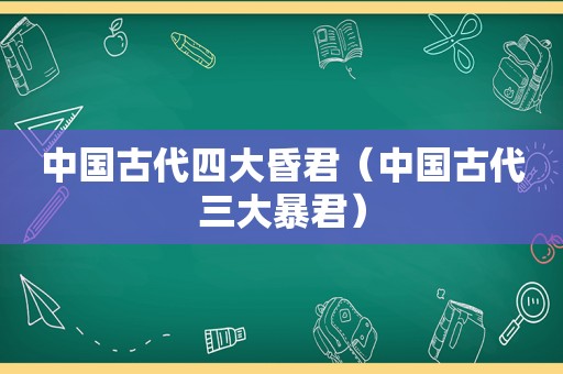 中国古代四大昏君（中国古代三大暴君）