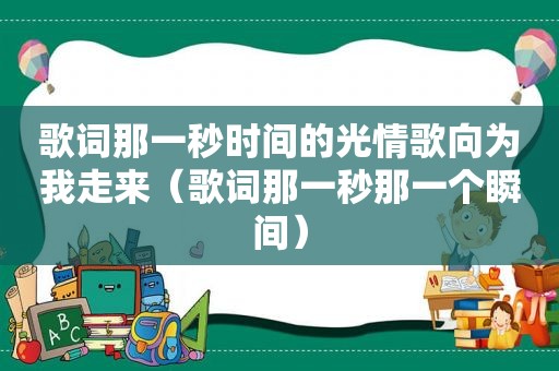 歌词那一秒时间的光情歌向为我走来（歌词那一秒那一个瞬间）