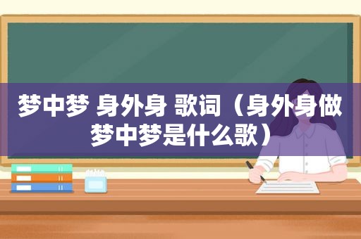 梦中梦 身外身 歌词（身外身做梦中梦是什么歌）